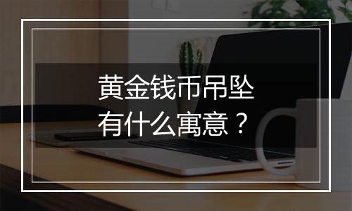 黄金钱币吊坠有什么寓意？