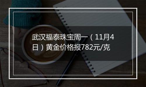 武汉福泰珠宝周一（11月4日）黄金价格报782元/克