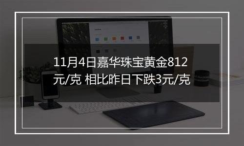 11月4日嘉华珠宝黄金812元/克 相比昨日下跌3元/克