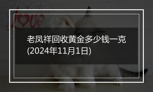 老凤祥回收黄金多少钱一克(2024年11月1日)