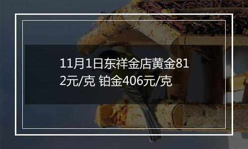 11月1日东祥金店黄金812元/克 铂金406元/克