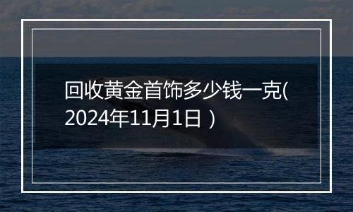 回收黄金首饰多少钱一克(2024年11月1日）