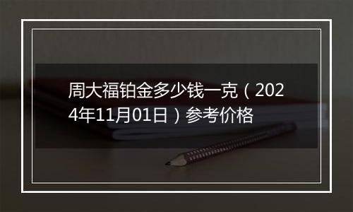 周大福铂金多少钱一克（2024年11月01日）参考价格