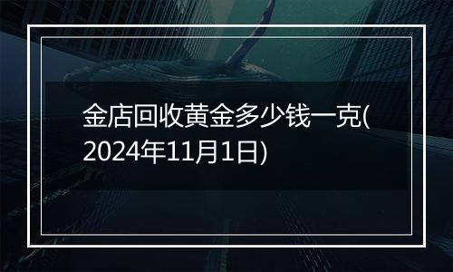 金店回收黄金多少钱一克(2024年11月1日)