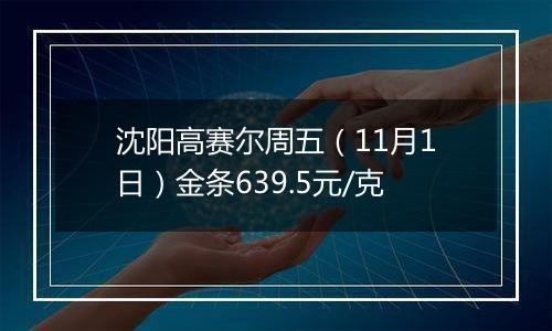 沈阳高赛尔周五（11月1日）金条639.5元/克