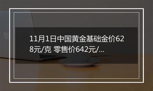 11月1日中国黄金基础金价628元/克 零售价642元/克