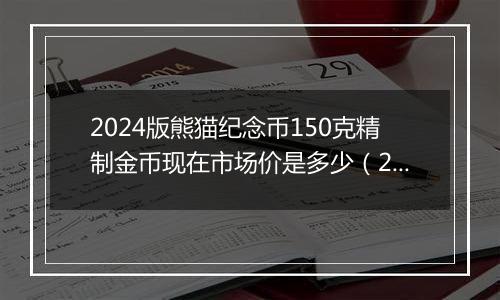 2024版熊猫纪念币150克精制金币现在市场价是多少（2024年11月06日）