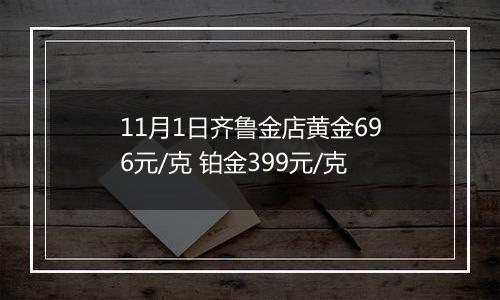 11月1日齐鲁金店黄金696元/克 铂金399元/克