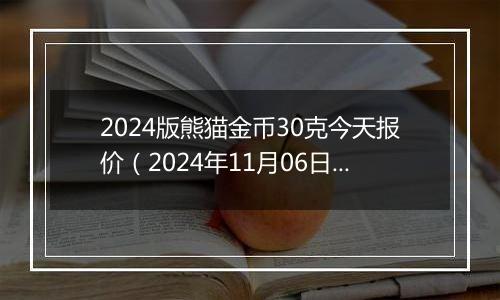 2024版熊猫金币30克今天报价（2024年11月06日）