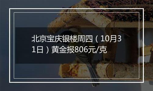 北京宝庆银楼周四（10月31日）黄金报806元/克