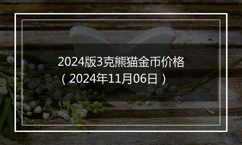 2024版3克熊猫金币价格（2024年11月06日）