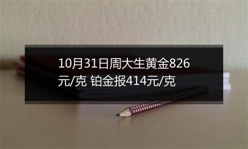 10月31日周大生黄金826元/克 铂金报414元/克