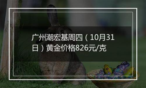 广州潮宏基周四（10月31日）黄金价格826元/克