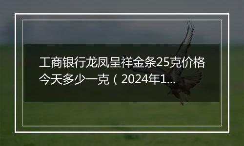 工商银行龙凤呈祥金条25克价格今天多少一克（2024年11月06日）