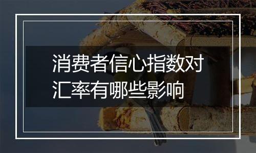 消费者信心指数对汇率有哪些影响