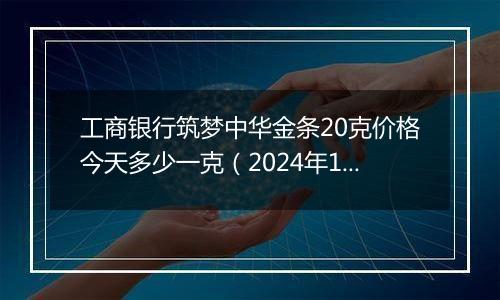 工商银行筑梦中华金条20克价格今天多少一克（2024年11月06日）