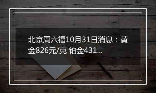 北京周六福10月31日消息：黄金826元/克 铂金431元/克