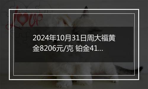 2024年10月31日周大福黄金8206元/克 铂金414元/克