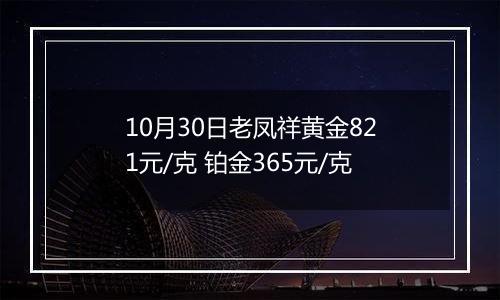 10月30日老凤祥黄金821元/克 铂金365元/克