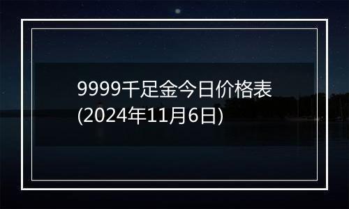 9999千足金今日价格表(2024年11月6日)