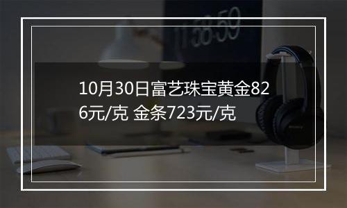 10月30日富艺珠宝黄金826元/克 金条723元/克