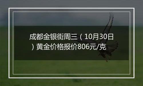 成都金银街周三（10月30日）黄金价格报价806元/克