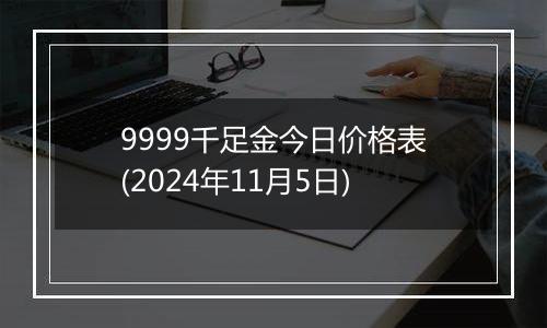 9999千足金今日价格表(2024年11月5日)