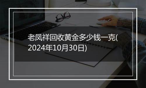 老凤祥回收黄金多少钱一克(2024年10月30日)