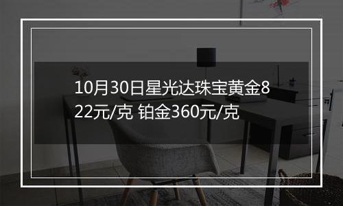 10月30日星光达珠宝黄金822元/克 铂金360元/克