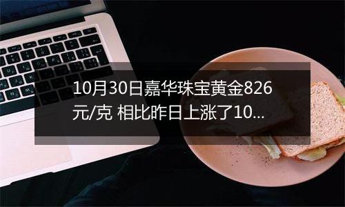 10月30日嘉华珠宝黄金826元/克 相比昨日上涨了10元/克