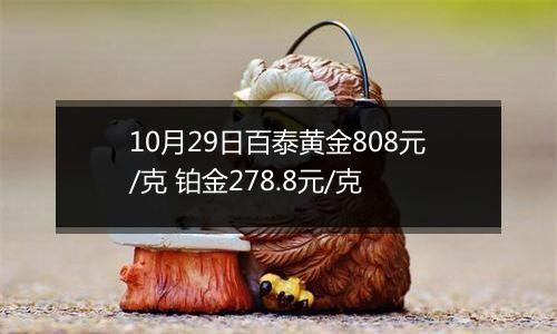 10月29日百泰黄金808元/克 铂金278.8元/克