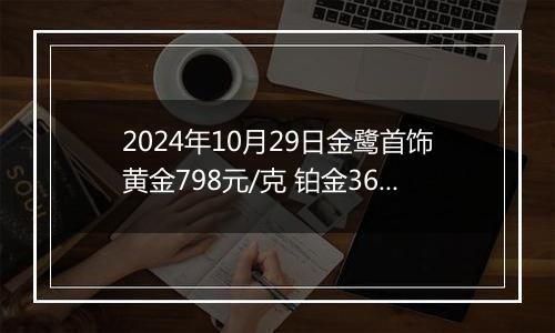 2024年10月29日金鹭首饰黄金798元/克 铂金360元/克