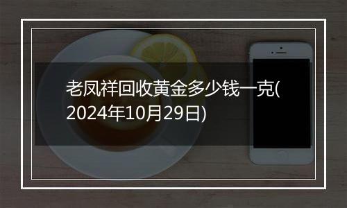 老凤祥回收黄金多少钱一克(2024年10月29日)