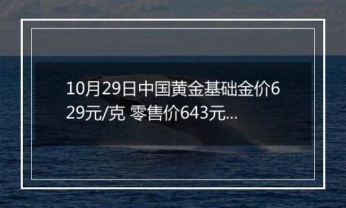 10月29日中国黄金基础金价629元/克 零售价643元/克