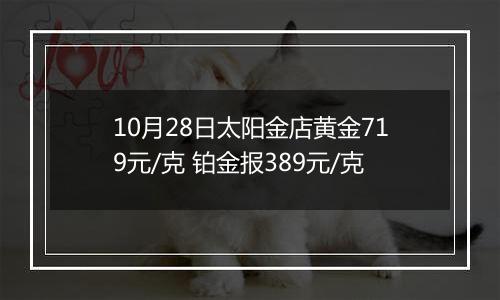 10月28日太阳金店黄金719元/克 铂金报389元/克