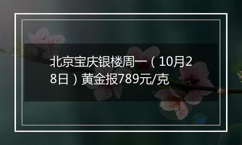 北京宝庆银楼周一（10月28日）黄金报789元/克