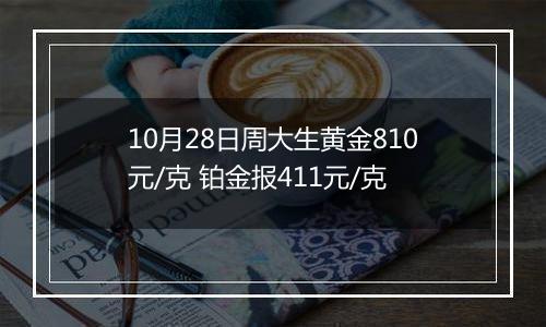 10月28日周大生黄金810元/克 铂金报411元/克