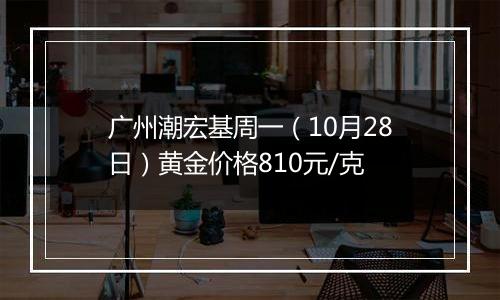 广州潮宏基周一（10月28日）黄金价格810元/克