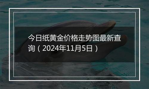 今日纸黄金价格走势图最新查询（2024年11月5日）