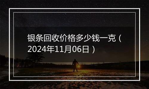 银条回收价格多少钱一克（2024年11月06日）