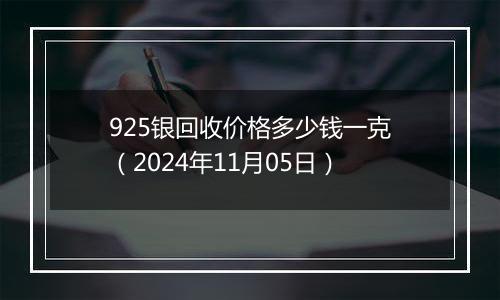 925银回收价格多少钱一克（2024年11月05日）