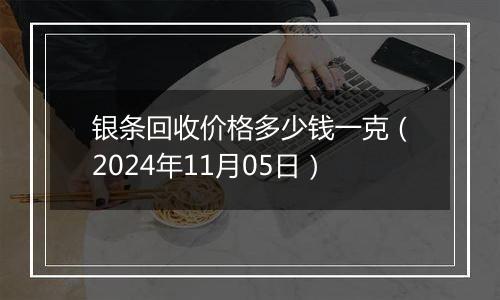 银条回收价格多少钱一克（2024年11月05日）