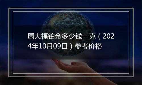 周大福铂金多少钱一克（2024年10月09日）参考价格