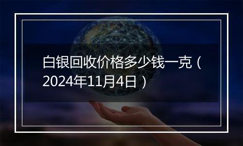 白银回收价格多少钱一克（2024年11月4日）