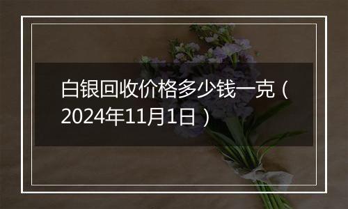 白银回收价格多少钱一克（2024年11月1日）