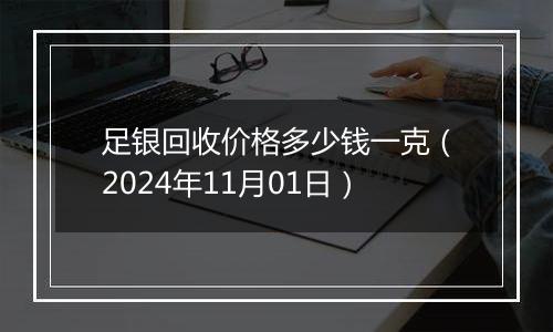 足银回收价格多少钱一克（2024年11月01日）