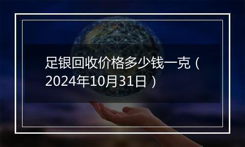 足银回收价格多少钱一克（2024年10月31日）