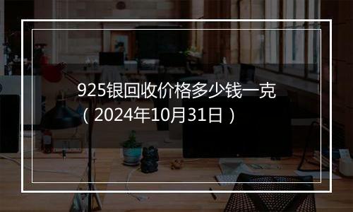 925银回收价格多少钱一克（2024年10月31日）