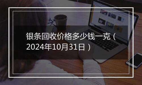 银条回收价格多少钱一克（2024年10月31日）