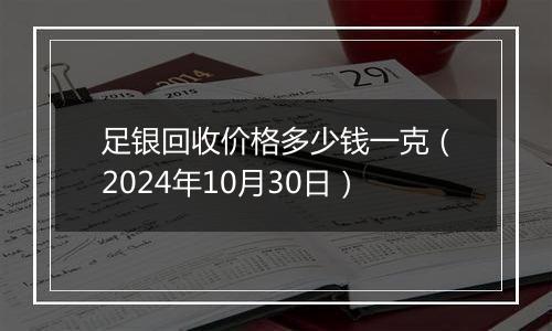 足银回收价格多少钱一克（2024年10月30日）